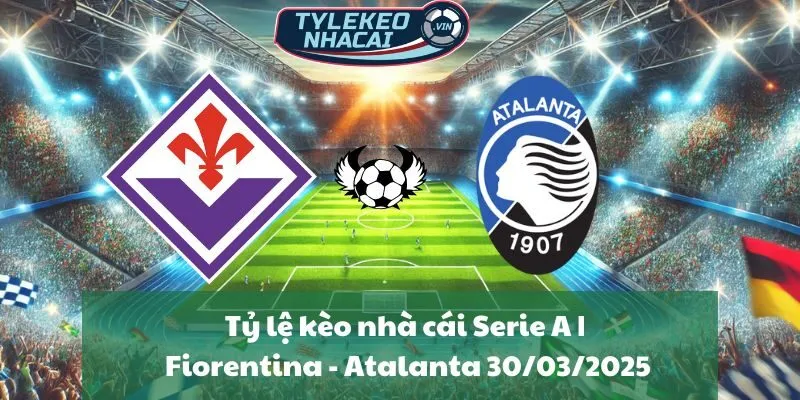 Tỷ lệ kèo nhà cái Serie A | Fiorentina - Atalanta 30/03/2025