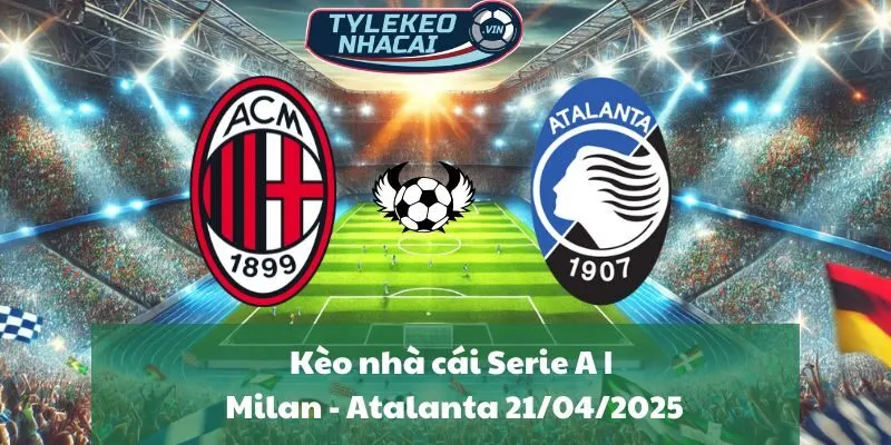 Kèo nhà cái Serie A | Milan - Atalanta 21/04/2025
