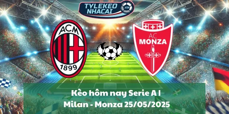 Kèo hôm nay Serie A | Milan - Monza 25/05/2025