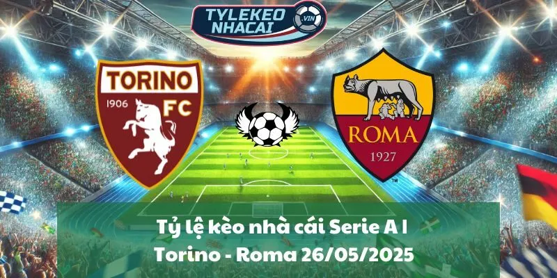 Tỷ lệ kèo nhà cái Serie A | Torino - Roma 26/05/2025