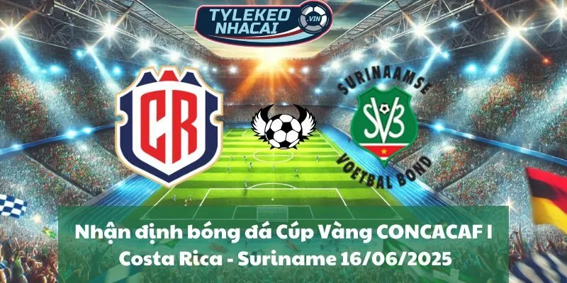 Nhận định bóng đá Cúp Vàng CONCACAF | Costa Rica - Suriname 16/06/2025